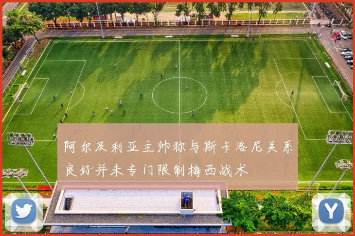 阿尔及利亚主帅称与斯卡洛尼关系良好并未专门限制梅西战术