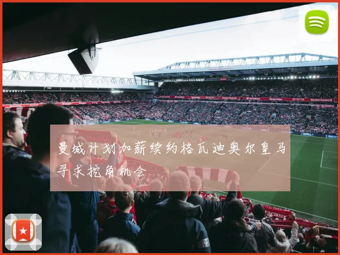 曼城计划加薪续约格瓦迪奥尔皇马寻求挖角机会