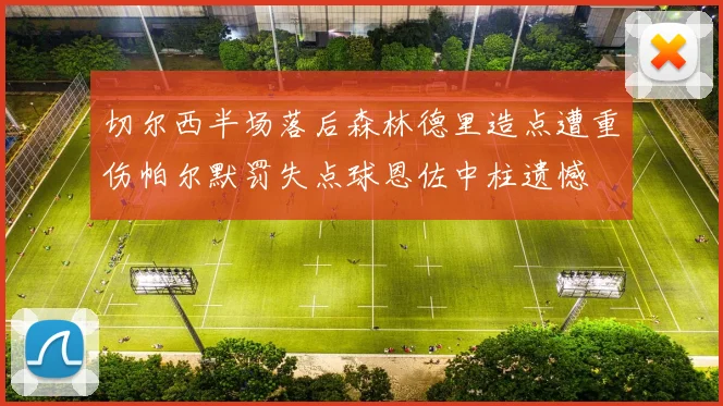 切尔西半场落后森林德里造点遭重伤帕尔默罚失点球恩佐中柱遗憾