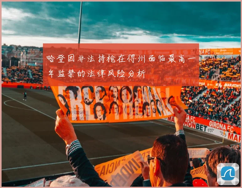 哈登因非法持枪在得州面临最高一年监禁的法律风险分析