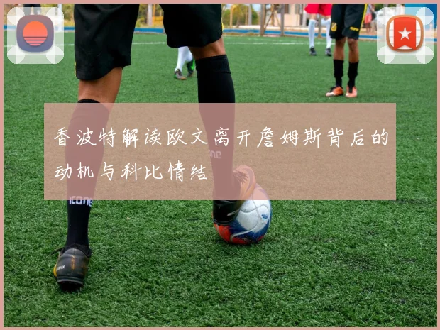 香波特解读欧文离开詹姆斯背后的动机与科比情结