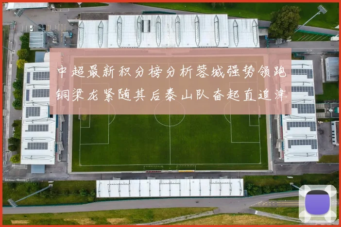 中超最新积分榜分析蓉城强势领跑铜梁龙紧随其后泰山队奋起直追津门虎仍需努力