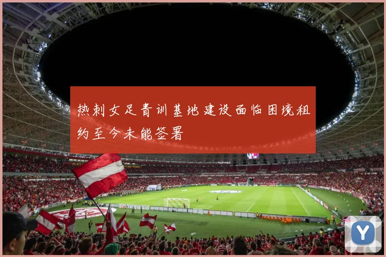 热刺女足青训基地建设面临困境租约至今未能签署