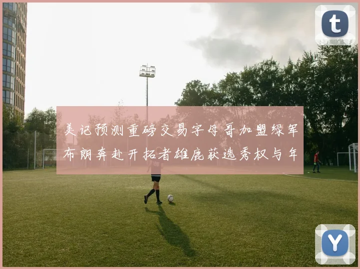 美记预测重磅交易字母哥加盟绿军布朗奔赴开拓者雄鹿获选秀权与年轻球员