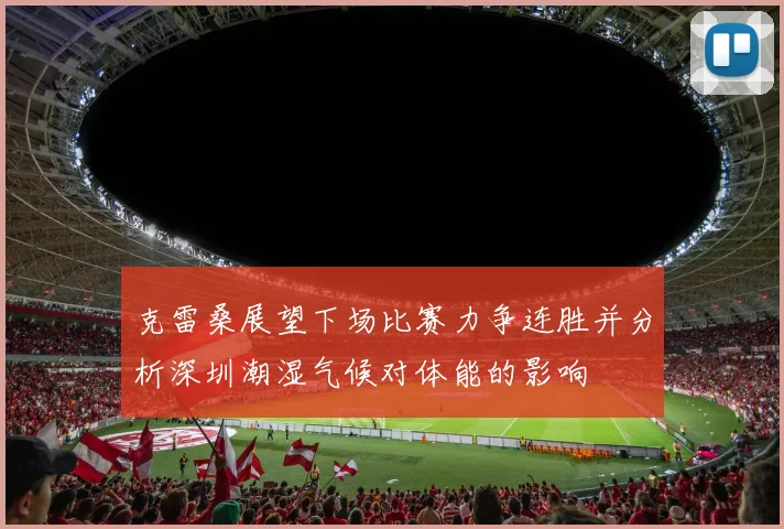 克雷桑展望下场比赛力争连胜并分析深圳潮湿气候对体能的影响