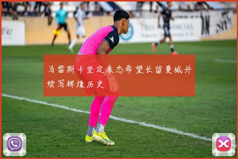 马雷斯卡坚定表态希望长留曼城并续写辉煌历史