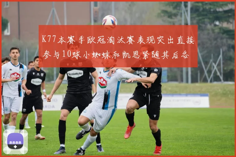 K77本赛季欧冠淘汰赛表现突出直接参与10球小蜘蛛和凯恩紧随其后各进8球