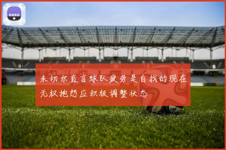 米切尔直言球队疲劳是自找的现在无权抱怨应积极调整状态