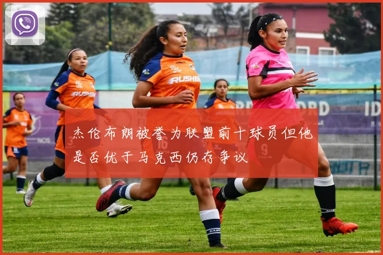 杰伦布朗被誉为联盟前十球员但他是否优于马克西仍存争议
