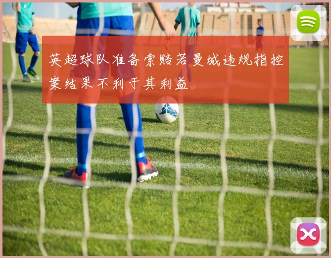 英超球队准备索赔若曼城违规指控案结果不利于其利益